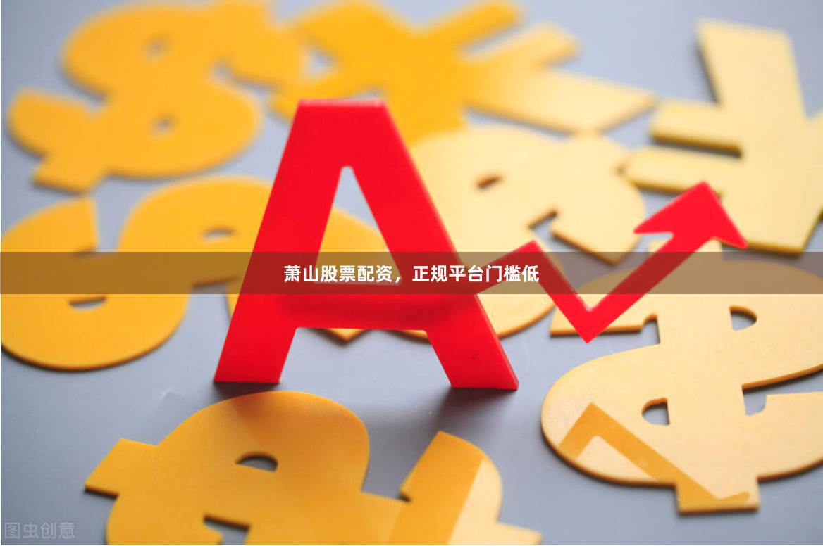 萧山股票配资，正规平台门槛低
